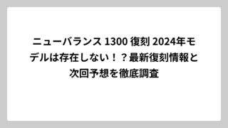 ニューバランス 1300 復刻 2024年モデルは存在しない！？最新復刻情報と次回予想を徹底調査