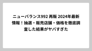 ニューバランス992 再販 2024年最新情報！抽選・販売店舗・価格を徹底調査した結果がヤバすぎた