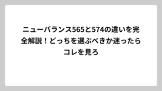 ニューバランス565と574の違いを完全解説！どっちを選ぶべきか迷ったらコレを見ろ