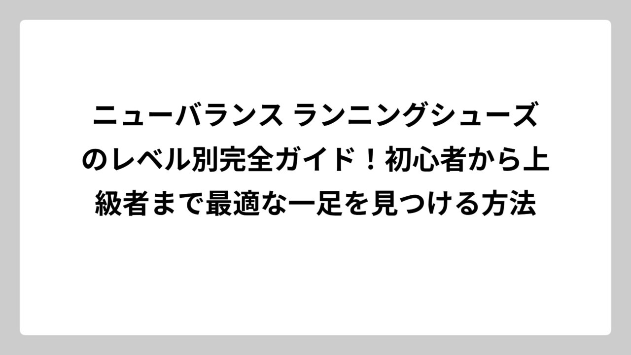 ニューバランス ランニングシューズのレベル別完全ガイド！初心者から上級者まで最適な一足を見つける方法