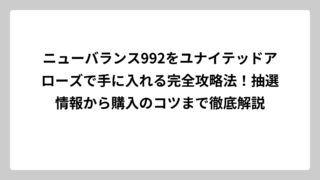 ニューバランス992をユナイテッドアローズで手に入れる完全攻略法！抽選情報から購入のコツまで徹底解説
