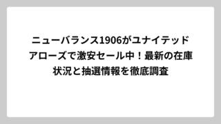 ニューバランス1906がユナイテッドアローズで激安セール中！最新の在庫状況と抽選情報を徹底調査