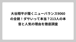 大谷翔平が履くニューバランス9060の全貌！ダサいって本当？213人の本音と人気の理由を徹底調査