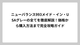 ニューバランス993メイド・イン・USAグレーの全てを徹底解説！価格から購入方法まで完全攻略ガイド