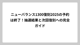 ニューバランス1300復刻2025の予約は終了！抽選結果と次回復刻への完全ガイド