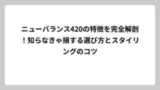 ニューバランス420の特徴を完全解剖！知らなきゃ損する選び方とスタイリングのコツ