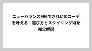 ニューバランス996できれいめコーデを叶える！選び方とスタイリング術を完全解説
