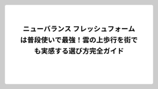 ニューバランス フレッシュフォームは普段使いで最強！雲の上歩行を街でも実感する選び方完全ガイド