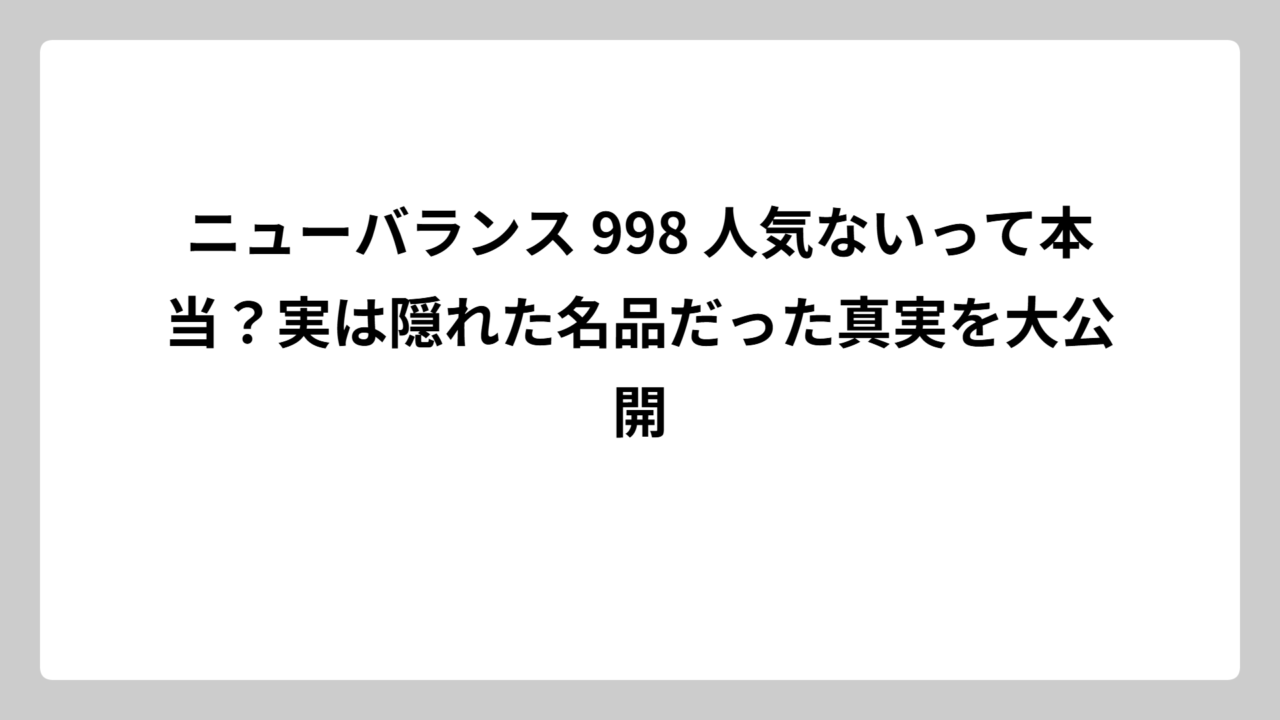 ニューバランス 998 人気ないって本当？実は隠れた名品だった真実を大公開