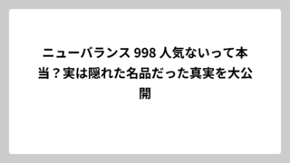 ニューバランス 998 人気ないって本当？実は隠れた名品だった真実を大公開