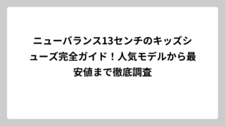 ニューバランス13センチのキッズシューズ完全ガイド！人気モデルから最安値まで徹底調査