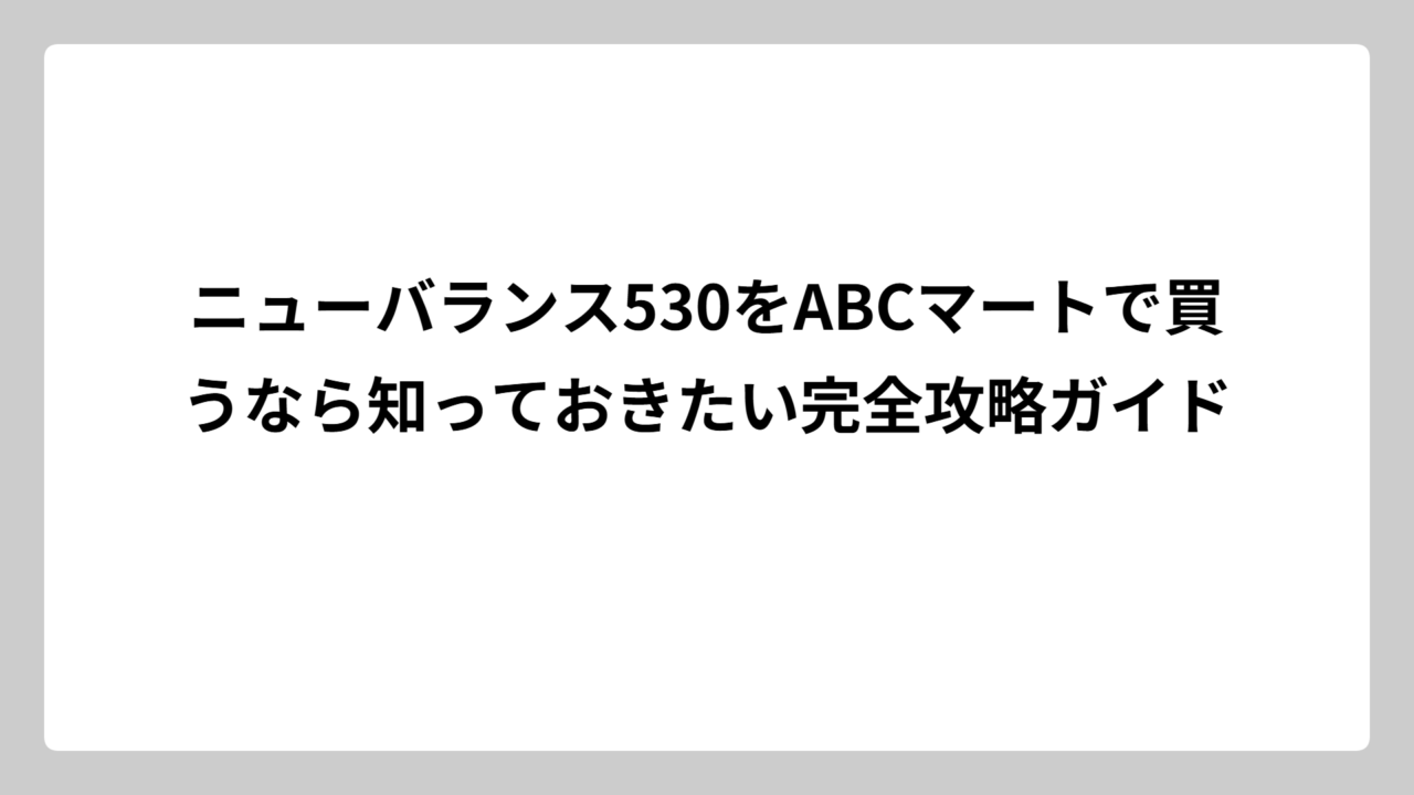 ニューバランス530をABCマートで買うなら知っておきたい完全攻略ガイド