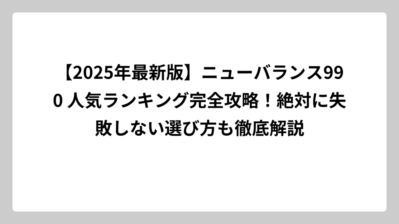 【2025年最新版】ニューバランス990 人気ランキング完全攻略！絶対に失敗しない選び方も徹底解説