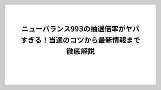 ニューバランス993の抽選倍率がヤバすぎる！当選のコツから最新情報まで徹底解説