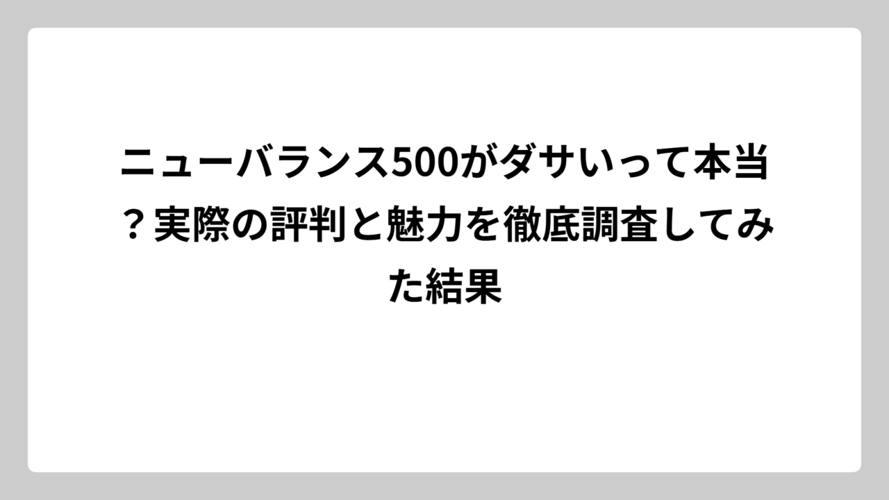 ニューバランス500がダサいって本当？実際の評判と魅力を徹底調査してみた結果