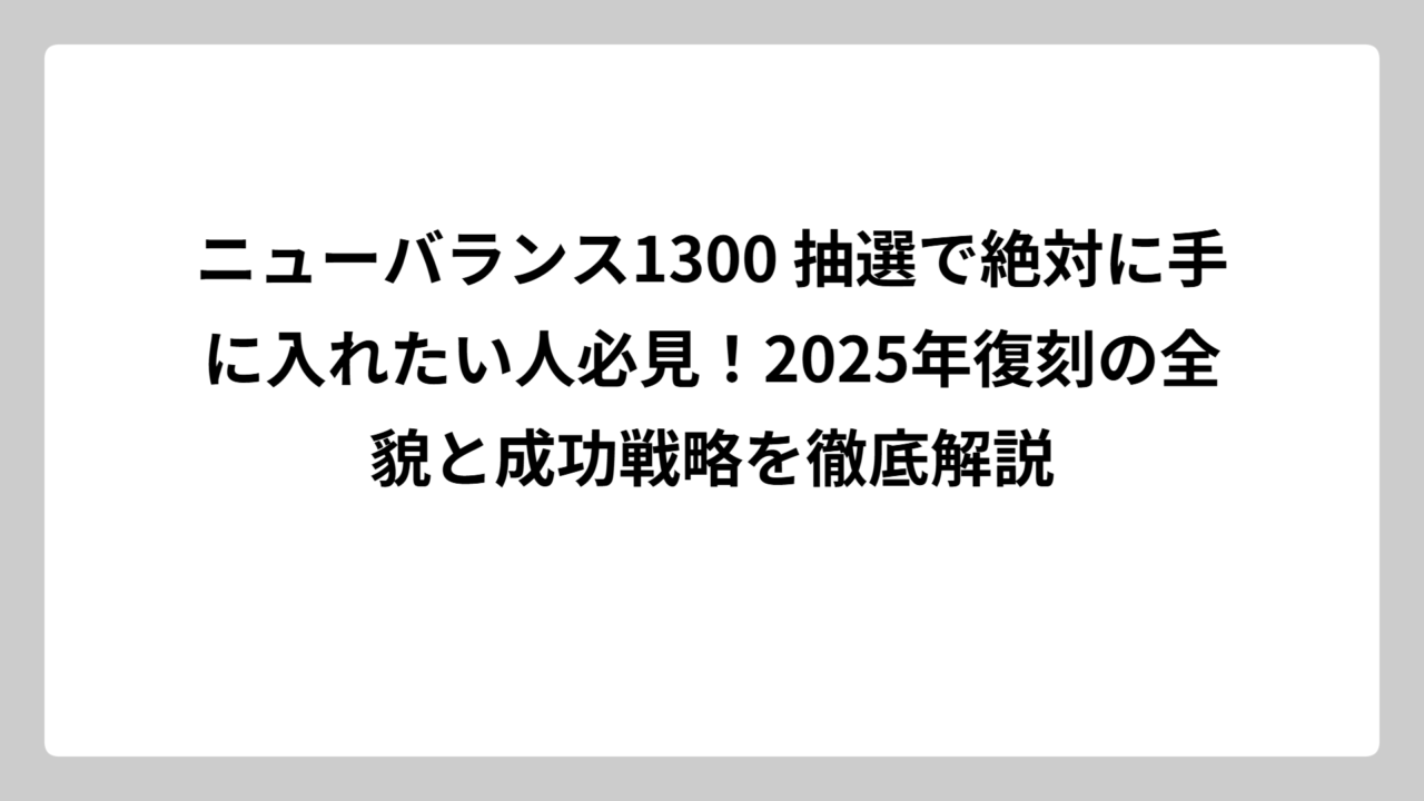 ニューバランス1300 抽選で絶対に手に入れたい人必見！2025年復刻の全貌と成功戦略を徹底解説