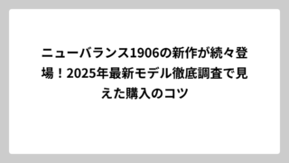 ニューバランス1906の新作が続々登場！2025年最新モデル徹底調査で見えた購入のコツ