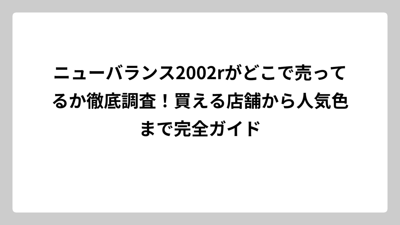ニューバランス2002rがどこで売ってるか徹底調査！買える店舗から人気色まで完全ガイド