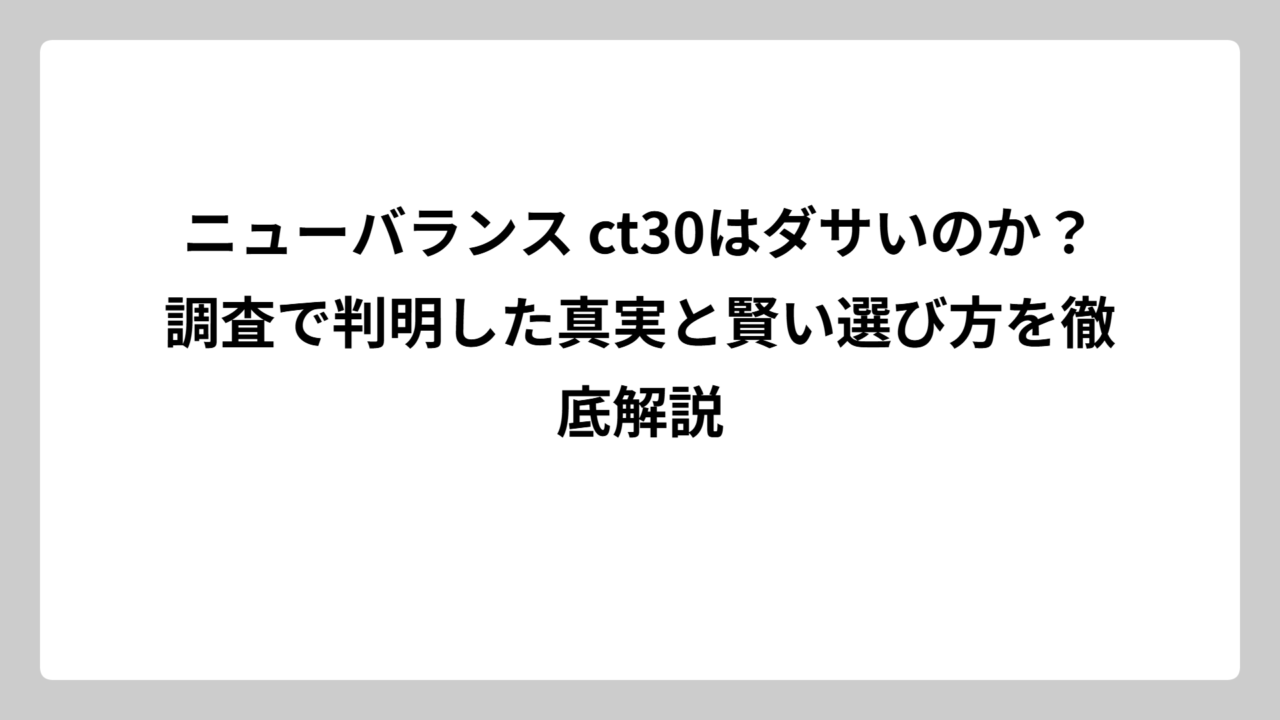 ニューバランス ct30はダサいのか？調査で判明した真実と賢い選び方を徹底解説