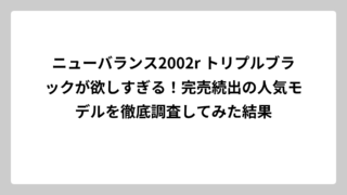 ニューバランス2002r トリプルブラックが欲しすぎる！完売続出の人気モデルを徹底調査してみた結果