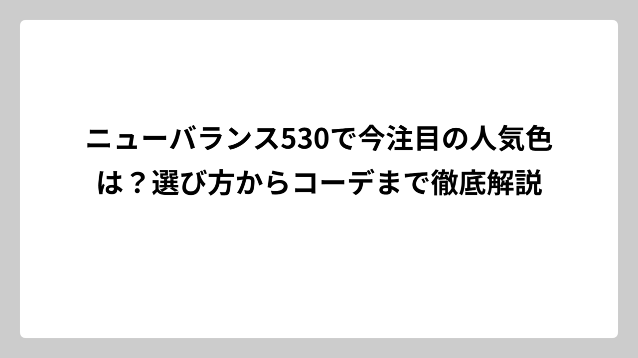 ニューバランス530で今注目の人気色は？選び方からコーデまで徹底解説