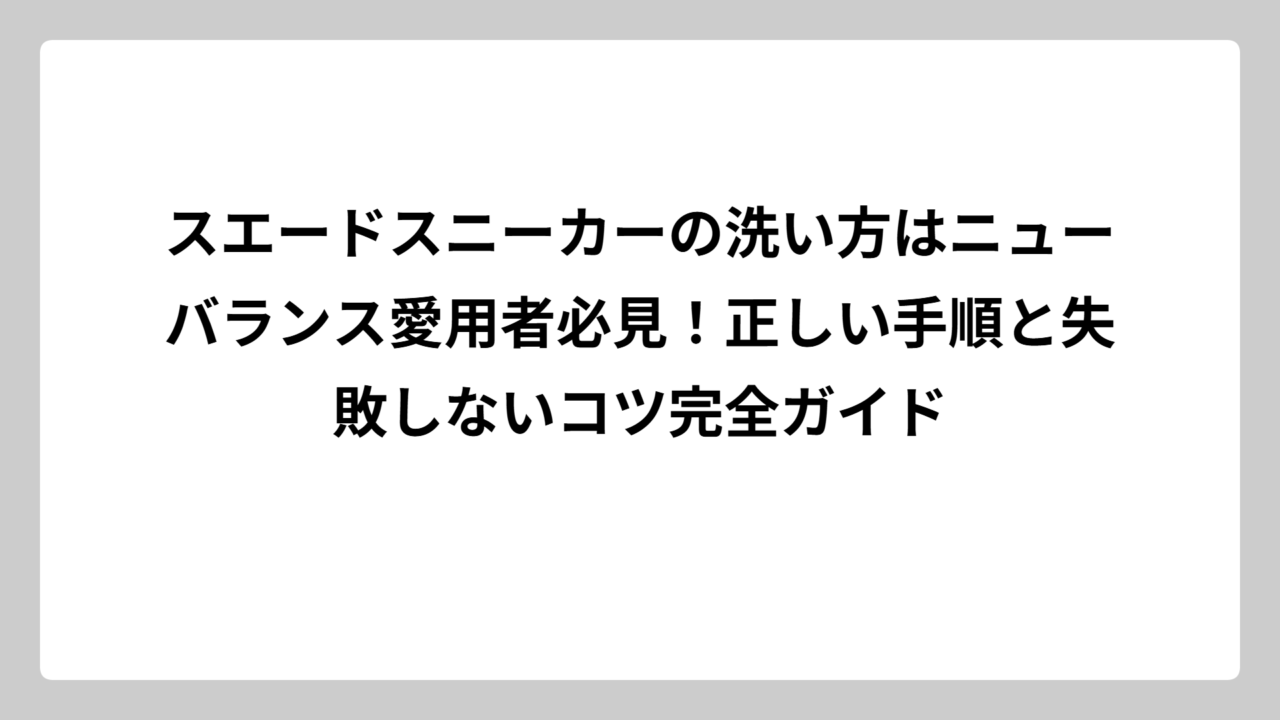スエードスニーカーの洗い方はニューバランス愛用者必見！正しい手順と失敗しないコツ完全ガイド