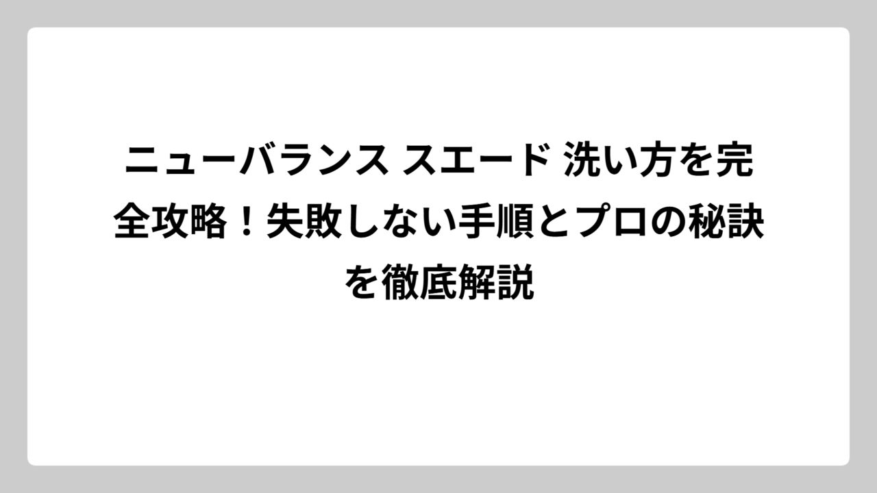 ニューバランス スエード 洗い方を完全攻略！失敗しない手順とプロの秘訣を徹底解説
