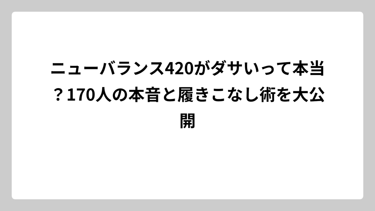 ニューバランス420がダサいって本当？170人の本音と履きこなし術を大公開