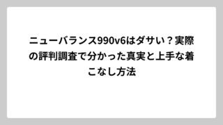 ニューバランス990v6はダサい？実際の評判調査で分かった真実と上手な着こなし方法