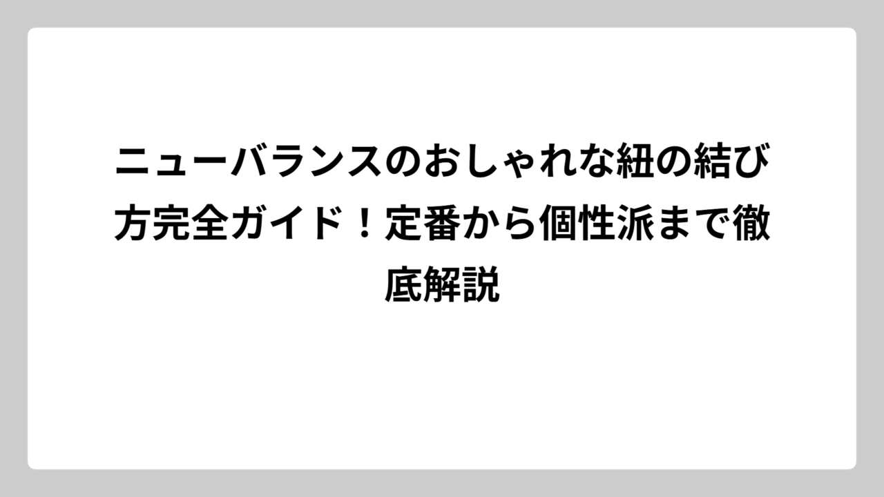 ニューバランスのおしゃれな紐の結び方完全ガイド！定番から個性派まで徹底解説