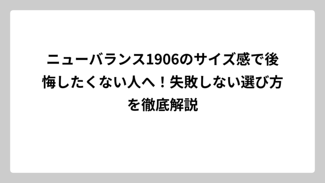 ニューバランス1906のサイズ感で後悔したくない人へ！失敗しない選び方を徹底解説
