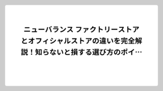 ニューバランス ファクトリーストアとオフィシャルストアの違いを完全解説！知らないと損する選び方のポイント