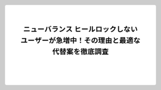 ニューバランス ヒールロックしないユーザーが急増中！その理由と最適な代替案を徹底調査