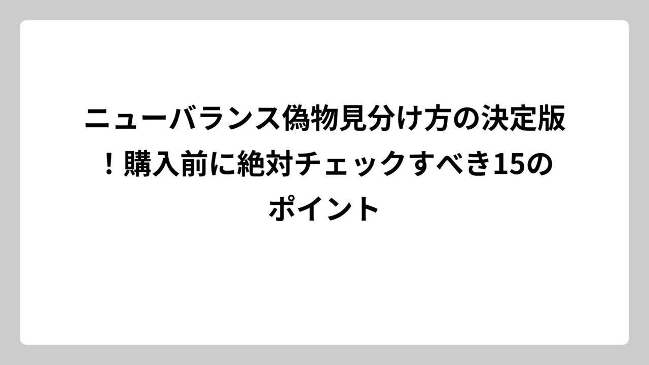 ニューバランス偽物見分け方の決定版！購入前に絶対チェックすべき15のポイント