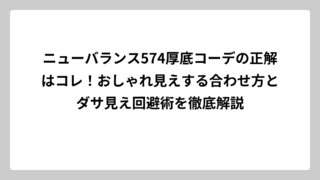 ニューバランス574厚底コーデの正解はコレ！おしゃれ見えする合わせ方とダサ見え回避術を徹底解説