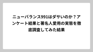 ニューバランス991はダサいのか？アンケート結果と著名人愛用の実態を徹底調査してみた結果