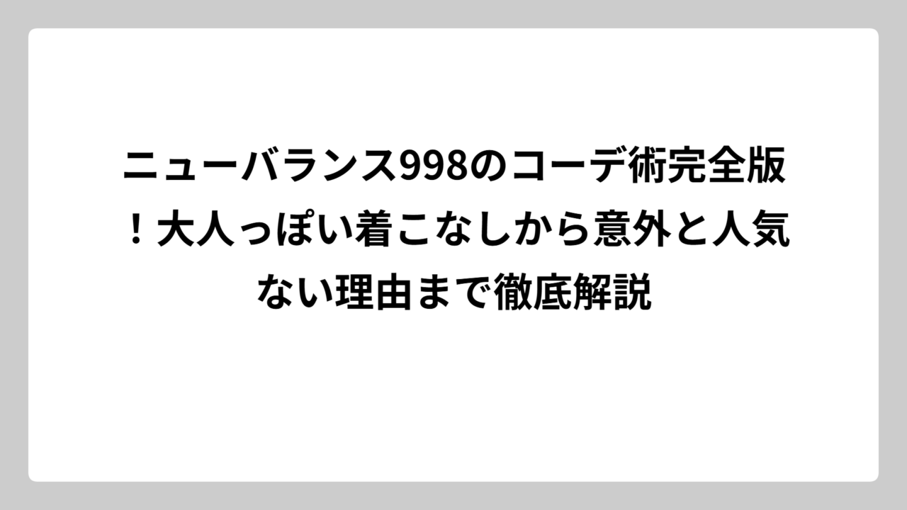 ニューバランス998のコーデ術完全版！大人っぽい着こなしから意外と人気ない理由まで徹底解説