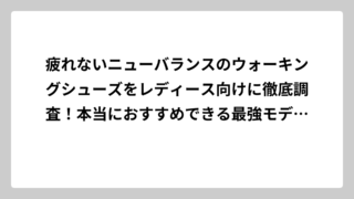 疲れないニューバランスのウォーキングシューズをレディース向けに徹底調査！本当におすすめできる最強モデルはコレ