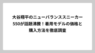 大谷翔平のニューバランススニーカー550が話題沸騰！着用モデルの価格と購入方法を徹底調査