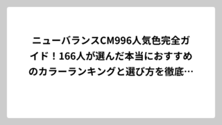 ニューバランスCM996人気色完全ガイド！166人が選んだ本当におすすめのカラーランキングと選び方を徹底解説