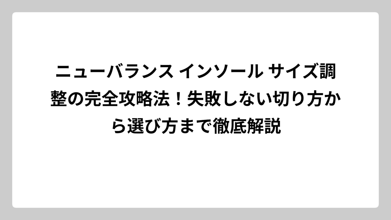 ニューバランス インソール サイズ調整の完全攻略法！失敗しない切り方から選び方まで徹底解説