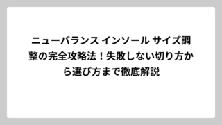 ニューバランス インソール サイズ調整の完全攻略法！失敗しない切り方から選び方まで徹底解説