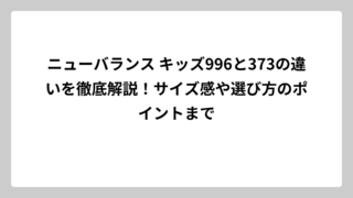 ニューバランス キッズ996と373の違いを徹底解説！サイズ感や選び方のポイントまで