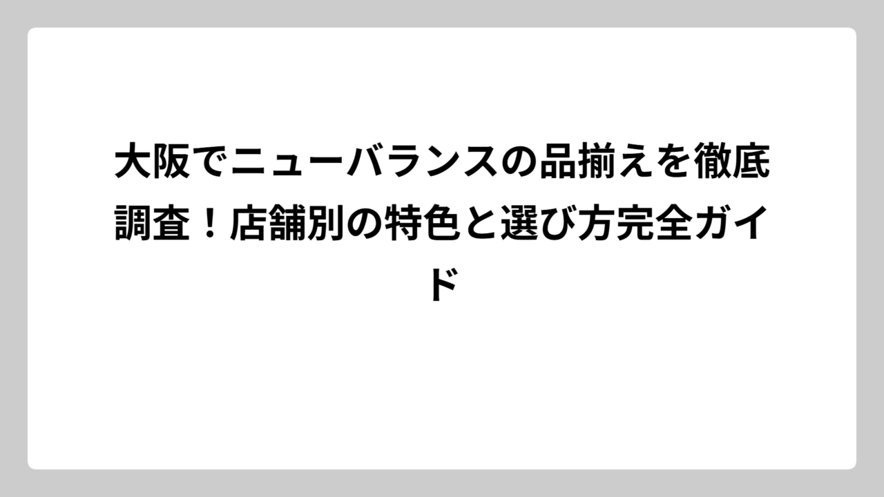 大阪でニューバランスの品揃えを徹底調査！店舗別の特色と選び方完全ガイド