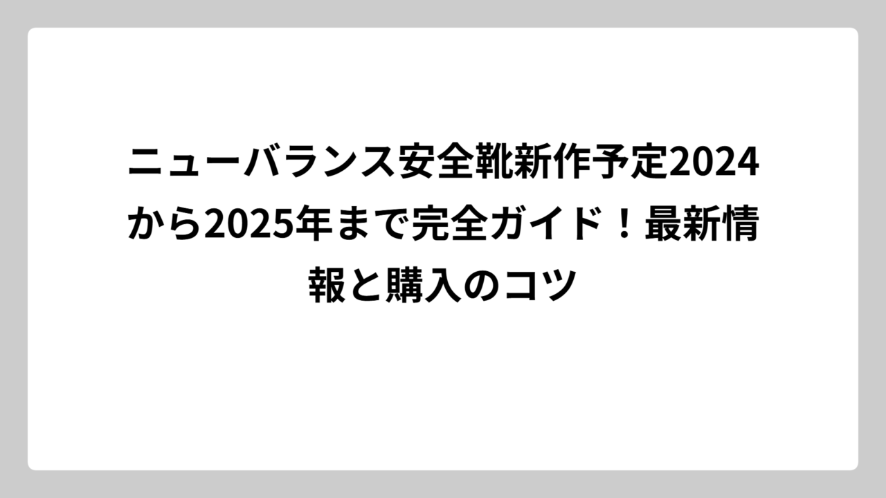 ニューバランス安全靴新作予定2024から2025年まで完全ガイド！最新情報と購入のコツ