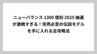 ニューバランス 1300 復刻 2025 抽選が激戦すぎる！完売必至の伝説モデルを手に入れる全攻略法