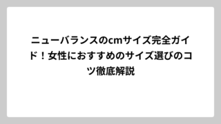 ニューバランスのcmサイズ完全ガイド！女性におすすめのサイズ選びのコツ徹底解説