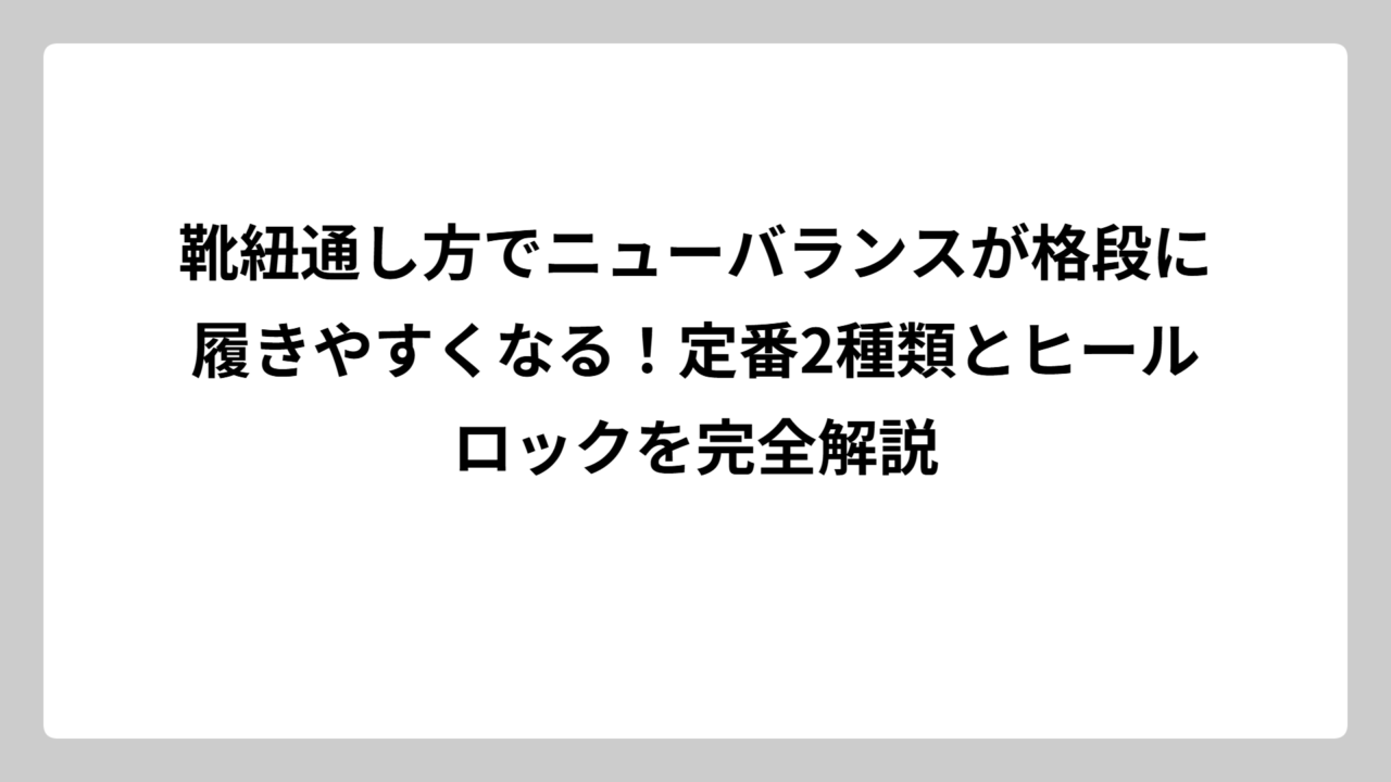靴紐通し方でニューバランスが格段に履きやすくなる！定番2種類とヒールロックを完全解説