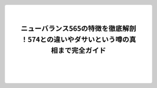 ニューバランス565の特徴を徹底解剖！574との違いやダサいという噂の真相まで完全ガイド