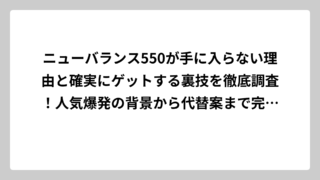 ニューバランス550が手に入らない理由と確実にゲットする裏技を徹底調査！人気爆発の背景から代替案まで完全網羅